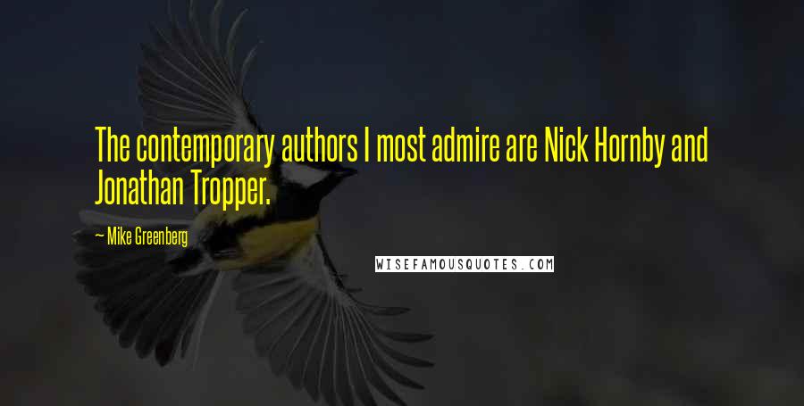 Mike Greenberg Quotes: The contemporary authors I most admire are Nick Hornby and Jonathan Tropper.