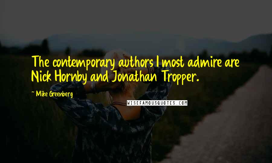 Mike Greenberg Quotes: The contemporary authors I most admire are Nick Hornby and Jonathan Tropper.