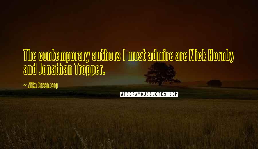 Mike Greenberg Quotes: The contemporary authors I most admire are Nick Hornby and Jonathan Tropper.