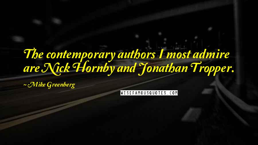 Mike Greenberg Quotes: The contemporary authors I most admire are Nick Hornby and Jonathan Tropper.