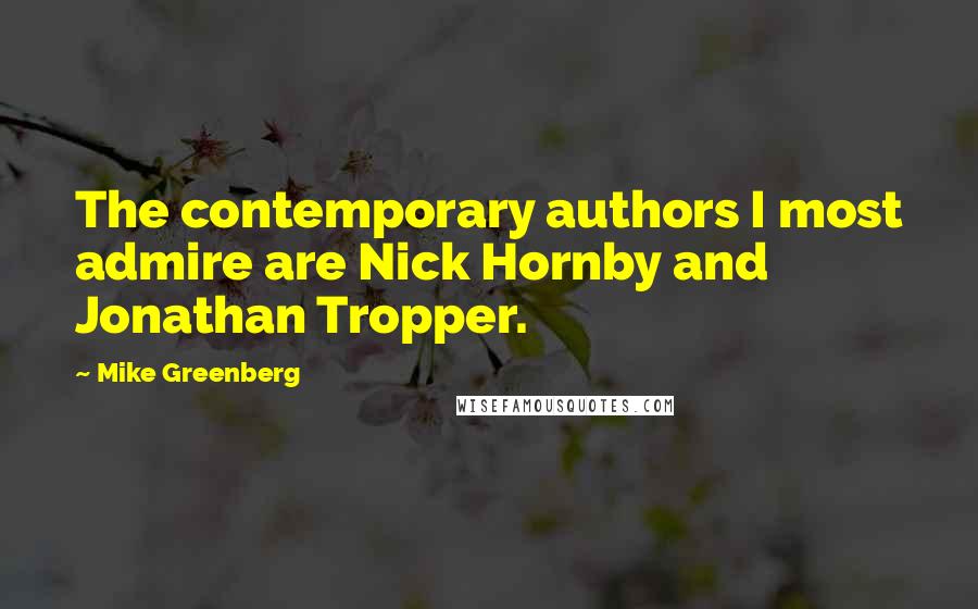 Mike Greenberg Quotes: The contemporary authors I most admire are Nick Hornby and Jonathan Tropper.