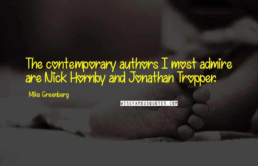 Mike Greenberg Quotes: The contemporary authors I most admire are Nick Hornby and Jonathan Tropper.