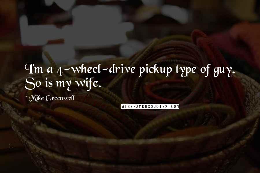 Mike Greenwell Quotes: I'm a 4-wheel-drive pickup type of guy. So is my wife.