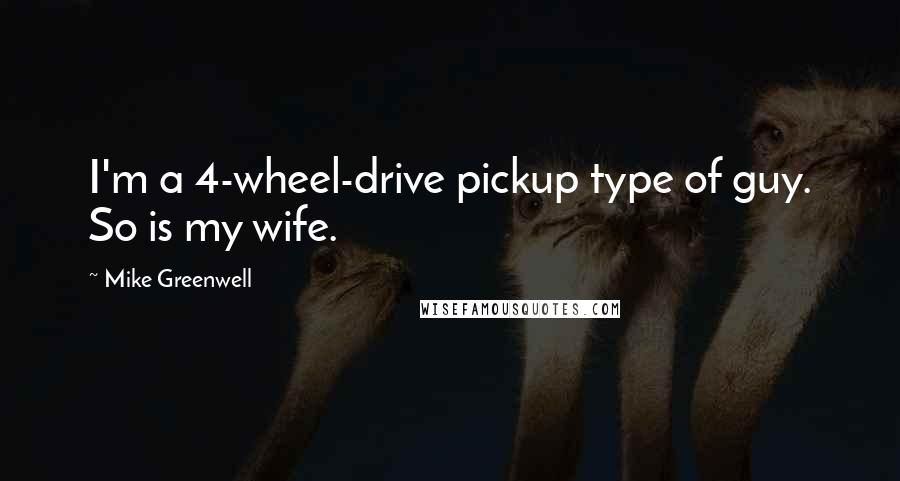 Mike Greenwell Quotes: I'm a 4-wheel-drive pickup type of guy. So is my wife.