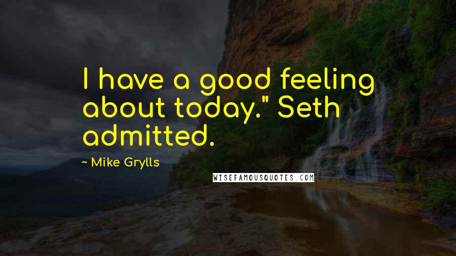 Mike Grylls Quotes: I have a good feeling about today." Seth admitted.
