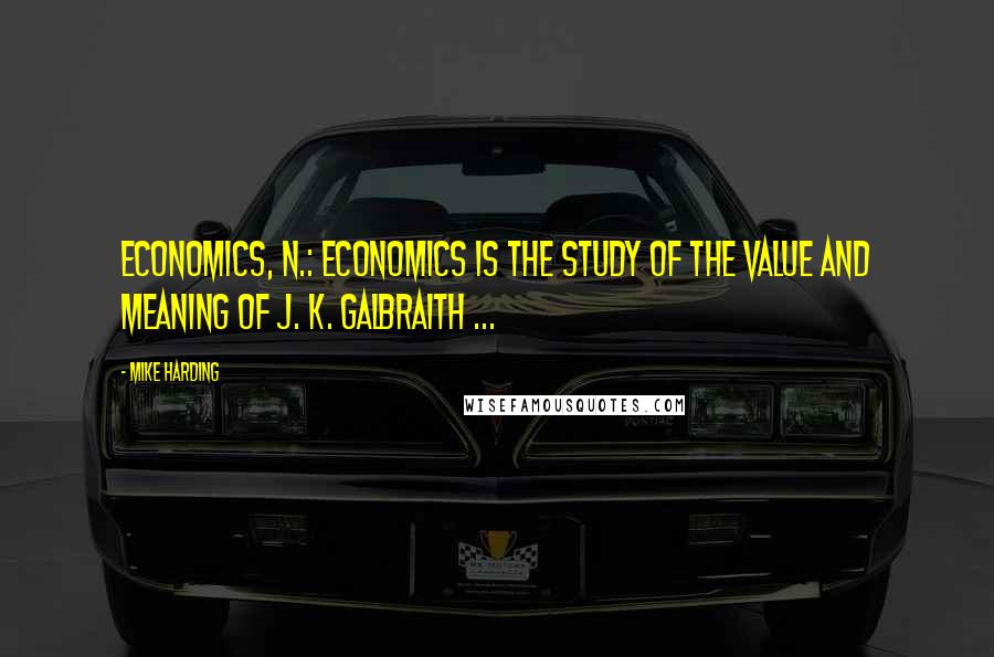 Mike Harding Quotes: Economics, n.: Economics is the study of the value and meaning of J. K. Galbraith ...