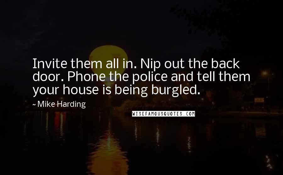 Mike Harding Quotes: Invite them all in. Nip out the back door. Phone the police and tell them your house is being burgled.