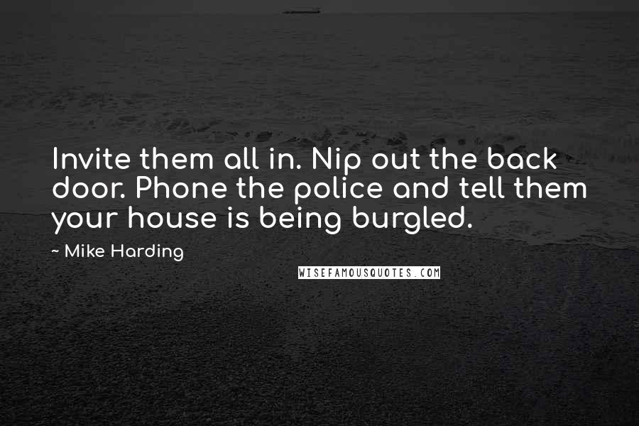 Mike Harding Quotes: Invite them all in. Nip out the back door. Phone the police and tell them your house is being burgled.