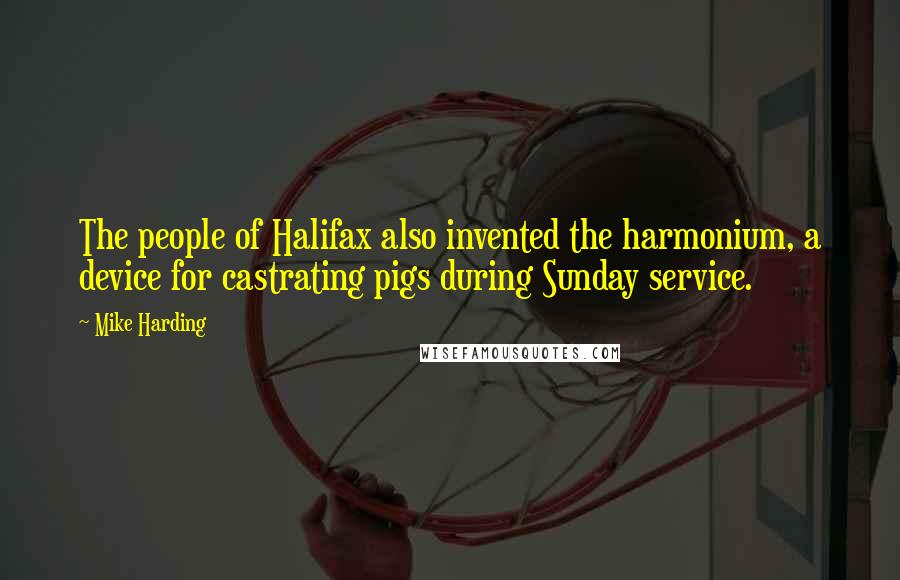 Mike Harding Quotes: The people of Halifax also invented the harmonium, a device for castrating pigs during Sunday service.