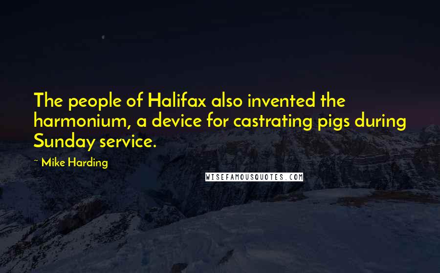 Mike Harding Quotes: The people of Halifax also invented the harmonium, a device for castrating pigs during Sunday service.