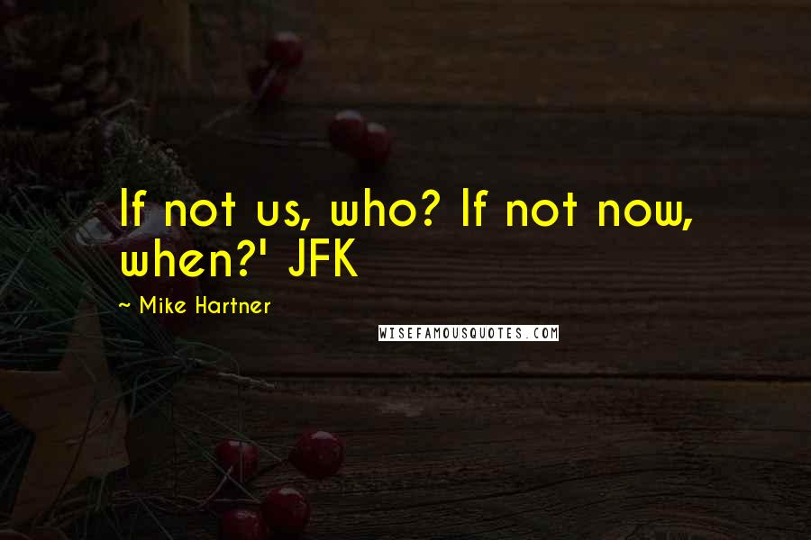 Mike Hartner Quotes: If not us, who? If not now, when?' JFK