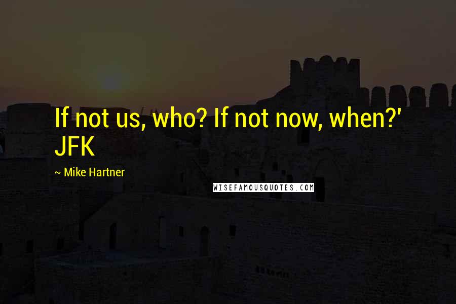 Mike Hartner Quotes: If not us, who? If not now, when?' JFK