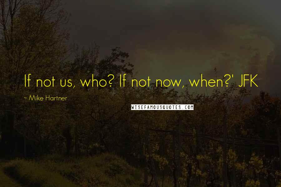 Mike Hartner Quotes: If not us, who? If not now, when?' JFK