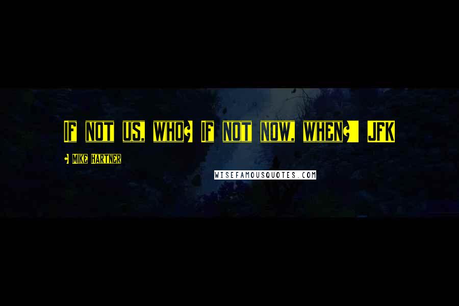 Mike Hartner Quotes: If not us, who? If not now, when?' JFK