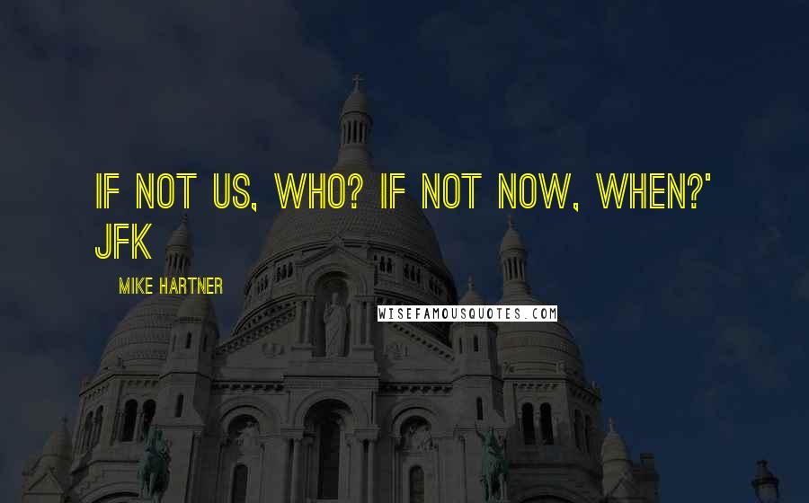 Mike Hartner Quotes: If not us, who? If not now, when?' JFK