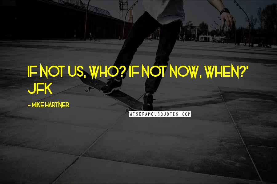 Mike Hartner Quotes: If not us, who? If not now, when?' JFK