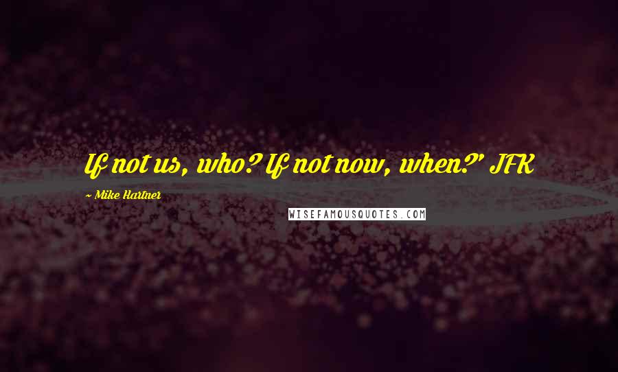 Mike Hartner Quotes: If not us, who? If not now, when?' JFK