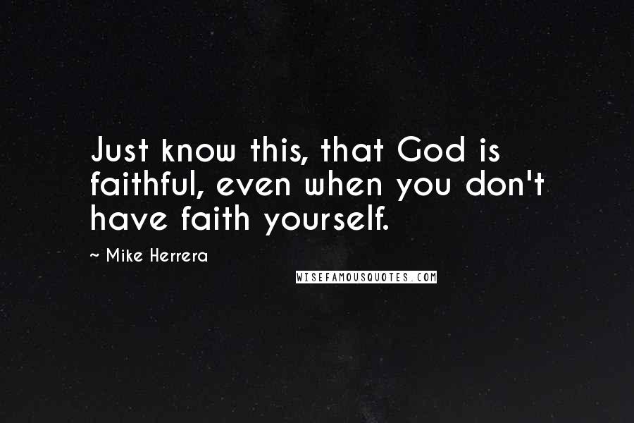 Mike Herrera Quotes: Just know this, that God is faithful, even when you don't have faith yourself.