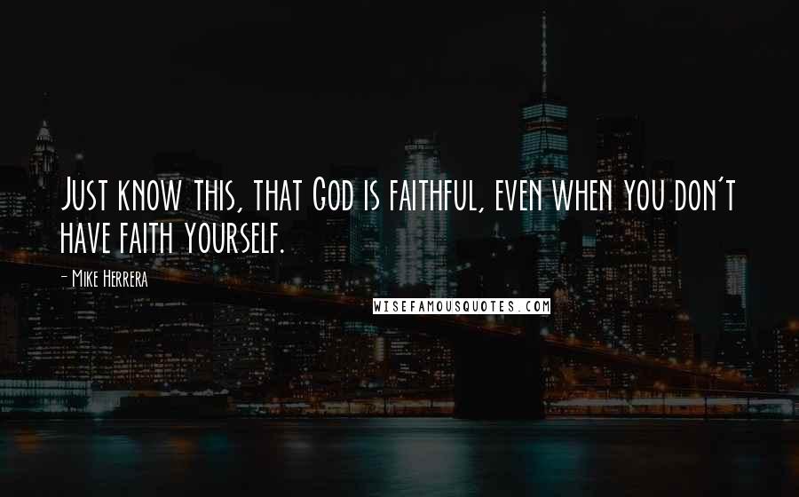 Mike Herrera Quotes: Just know this, that God is faithful, even when you don't have faith yourself.