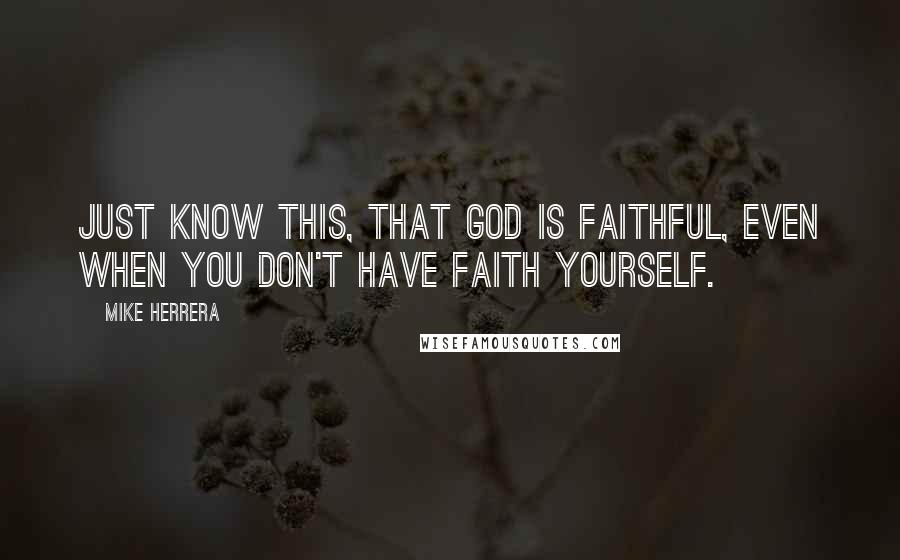 Mike Herrera Quotes: Just know this, that God is faithful, even when you don't have faith yourself.
