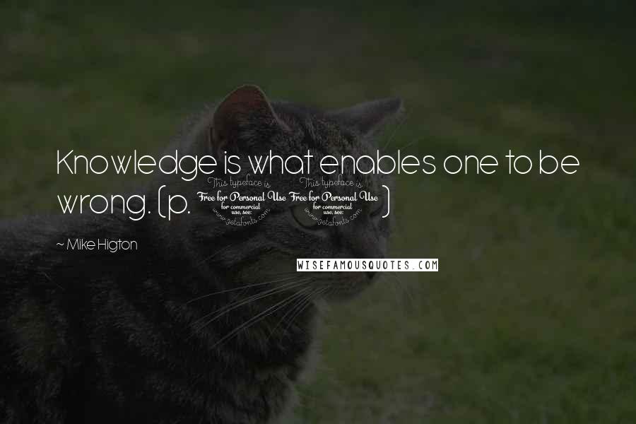 Mike Higton Quotes: Knowledge is what enables one to be wrong. (p. 11)