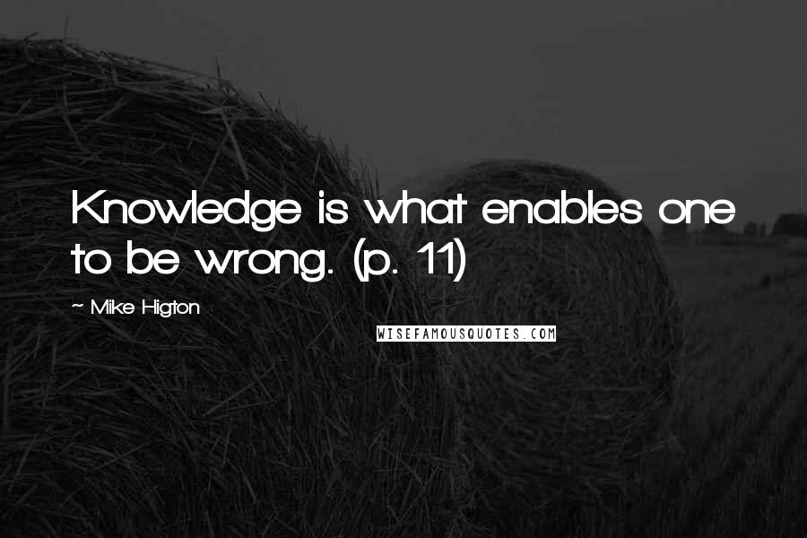 Mike Higton Quotes: Knowledge is what enables one to be wrong. (p. 11)