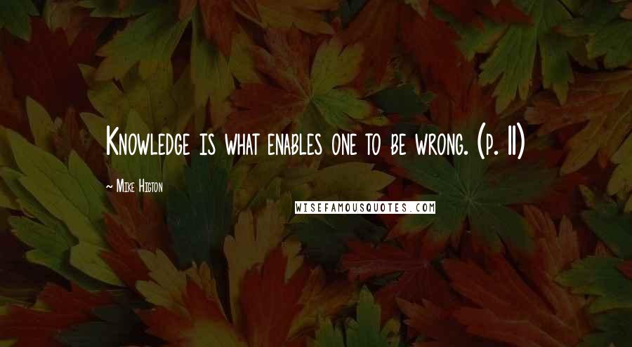 Mike Higton Quotes: Knowledge is what enables one to be wrong. (p. 11)