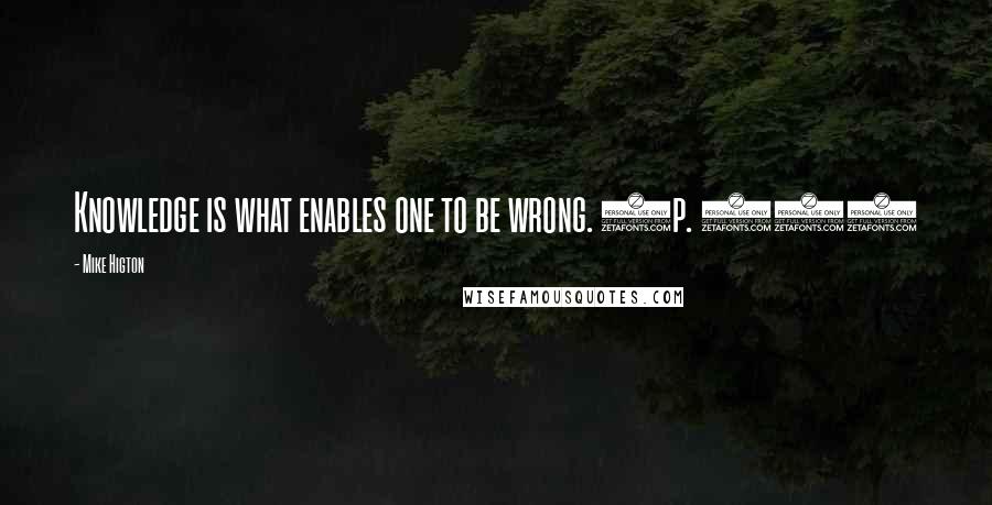 Mike Higton Quotes: Knowledge is what enables one to be wrong. (p. 11)