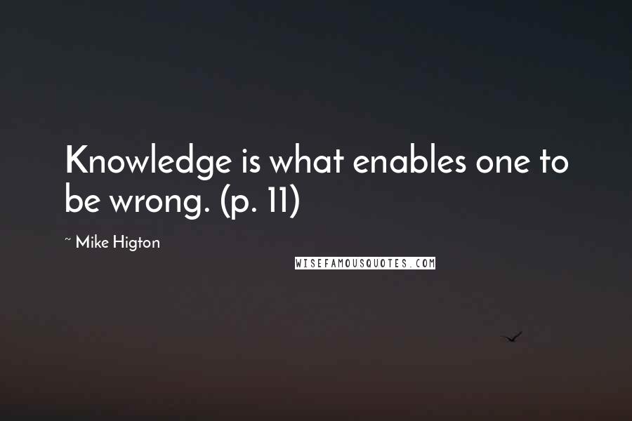 Mike Higton Quotes: Knowledge is what enables one to be wrong. (p. 11)