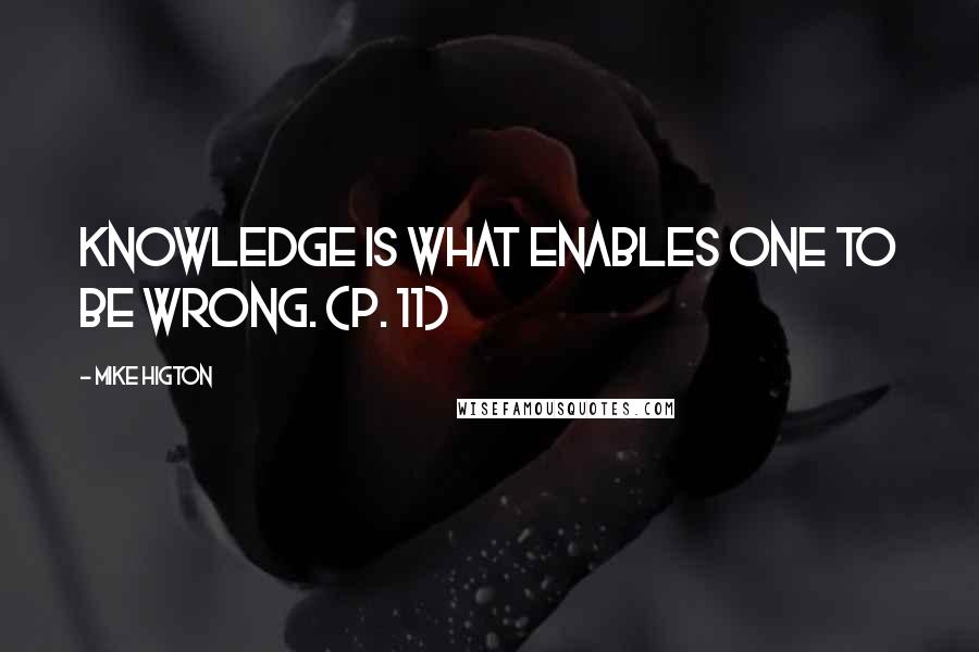 Mike Higton Quotes: Knowledge is what enables one to be wrong. (p. 11)