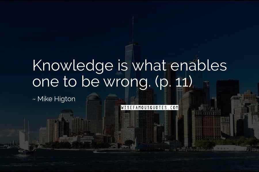 Mike Higton Quotes: Knowledge is what enables one to be wrong. (p. 11)