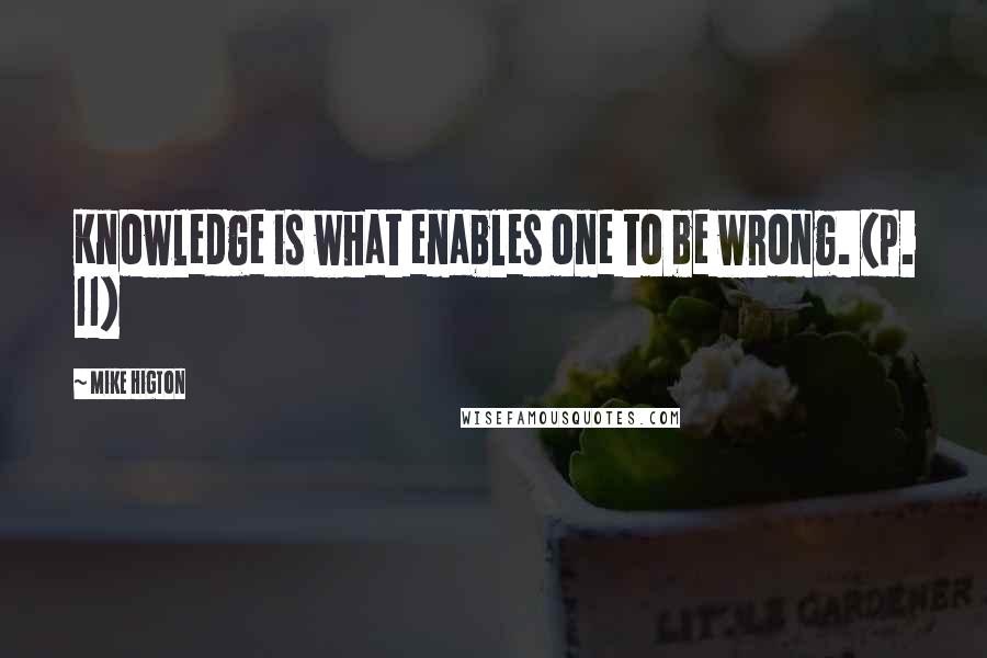 Mike Higton Quotes: Knowledge is what enables one to be wrong. (p. 11)