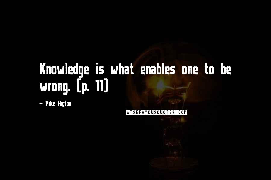 Mike Higton Quotes: Knowledge is what enables one to be wrong. (p. 11)