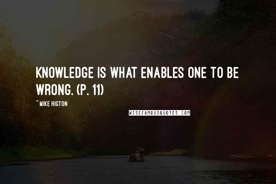 Mike Higton Quotes: Knowledge is what enables one to be wrong. (p. 11)