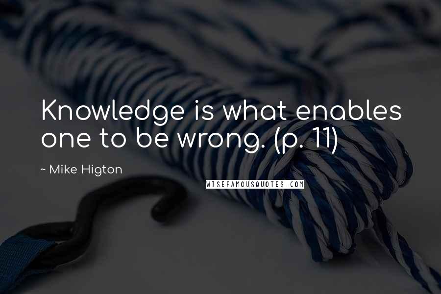 Mike Higton Quotes: Knowledge is what enables one to be wrong. (p. 11)