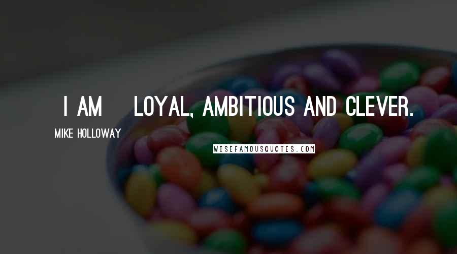 Mike Holloway Quotes: [I am] loyal, ambitious and clever.