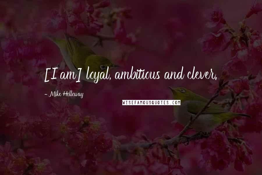 Mike Holloway Quotes: [I am] loyal, ambitious and clever.