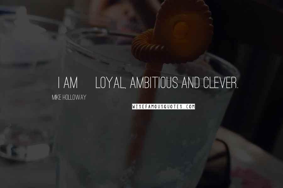 Mike Holloway Quotes: [I am] loyal, ambitious and clever.