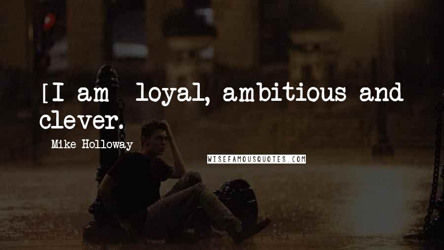 Mike Holloway Quotes: [I am] loyal, ambitious and clever.