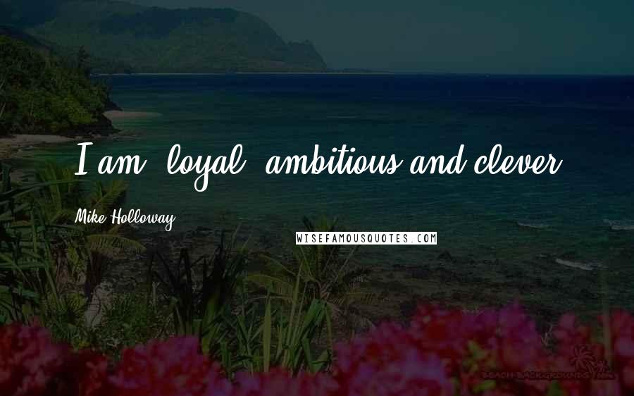 Mike Holloway Quotes: [I am] loyal, ambitious and clever.
