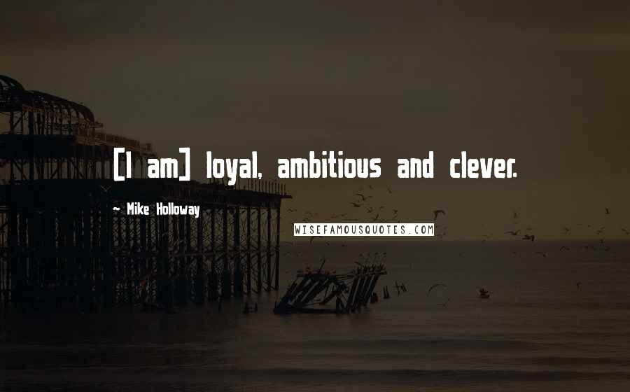 Mike Holloway Quotes: [I am] loyal, ambitious and clever.