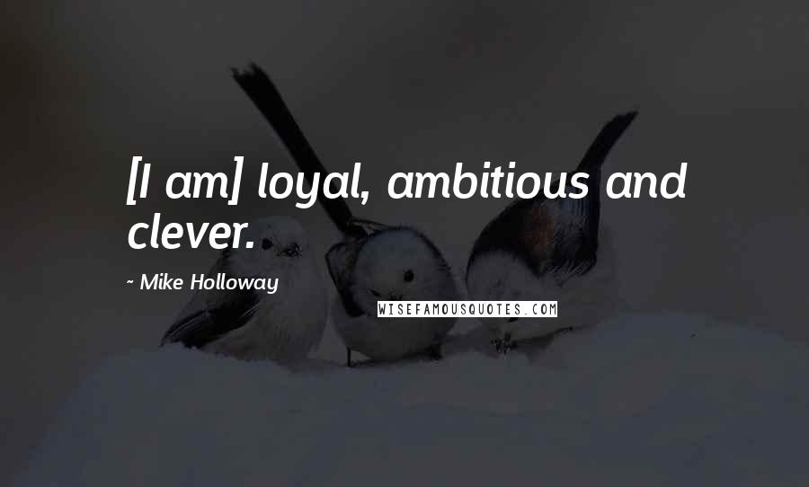 Mike Holloway Quotes: [I am] loyal, ambitious and clever.
