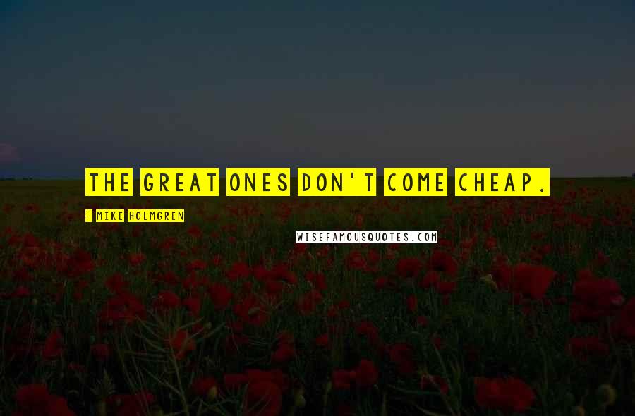 Mike Holmgren Quotes: The great ones don't come cheap.