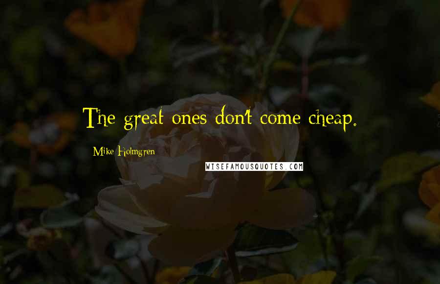 Mike Holmgren Quotes: The great ones don't come cheap.
