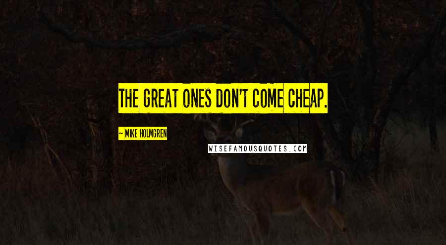 Mike Holmgren Quotes: The great ones don't come cheap.