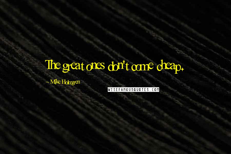 Mike Holmgren Quotes: The great ones don't come cheap.
