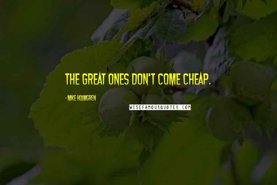 Mike Holmgren Quotes: The great ones don't come cheap.