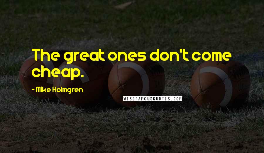 Mike Holmgren Quotes: The great ones don't come cheap.