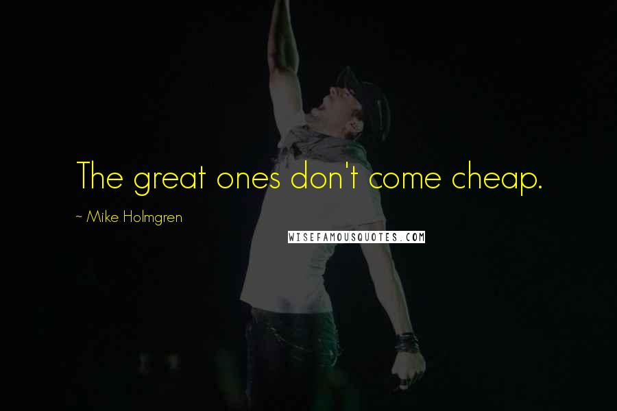 Mike Holmgren Quotes: The great ones don't come cheap.