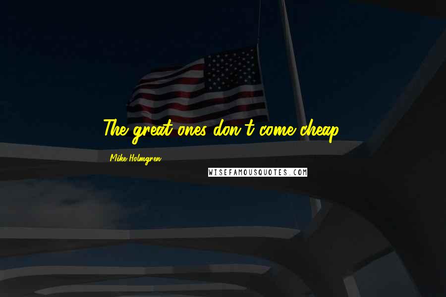 Mike Holmgren Quotes: The great ones don't come cheap.
